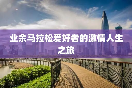 业余马拉松爱好者的激情人生之旅