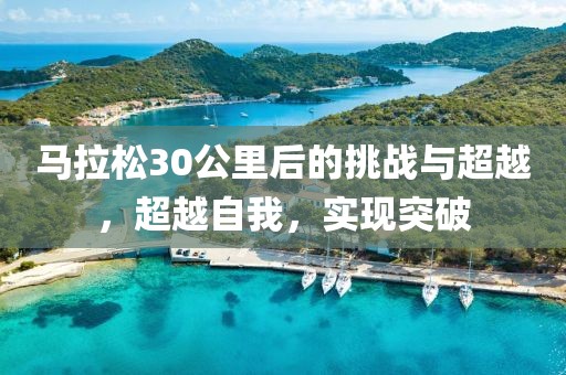 马拉松30公里后的挑战与超越，超越自我，实现突破