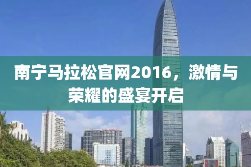 南宁马拉松官网2016，激情与荣耀的盛宴开启