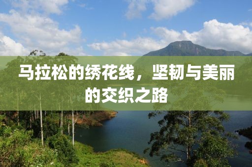 马拉松的绣花线，坚韧与美丽的交织之路