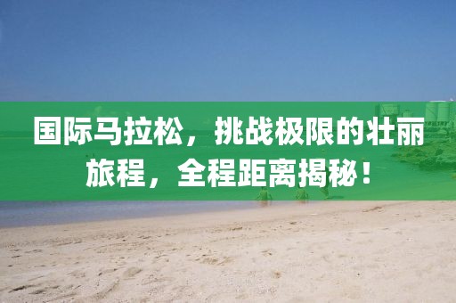 国际马拉松，挑战极限的壮丽旅程，全程距离揭秘！