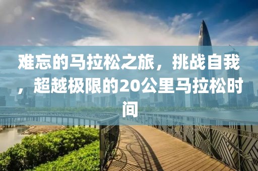难忘的马拉松之旅，挑战自我，超越极限的20公里马拉松时间
