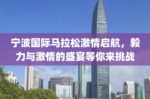 宁波国际马拉松激情启航，毅力与激情的盛宴等你来挑战