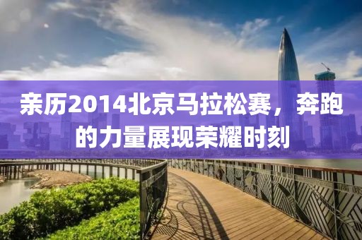 亲历2014北京马拉松赛，奔跑的力量展现荣耀时刻