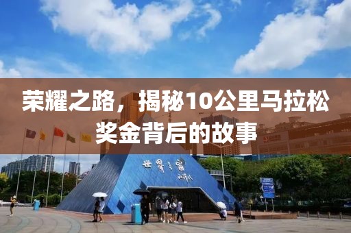 荣耀之路，揭秘10公里马拉松奖金背后的故事