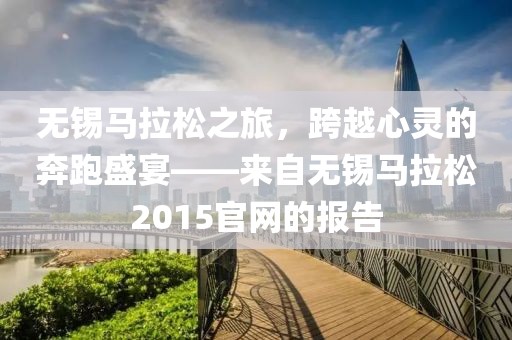 无锡马拉松之旅，跨越心灵的奔跑盛宴——来自无锡马拉松2015官网的报告