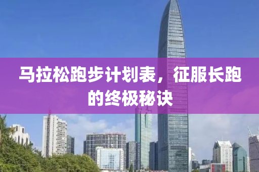 马拉松跑步计划表，征服长跑的终极秘诀