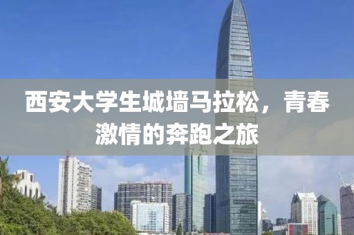 西安大学生城墙马拉松，青春激情的奔跑之旅