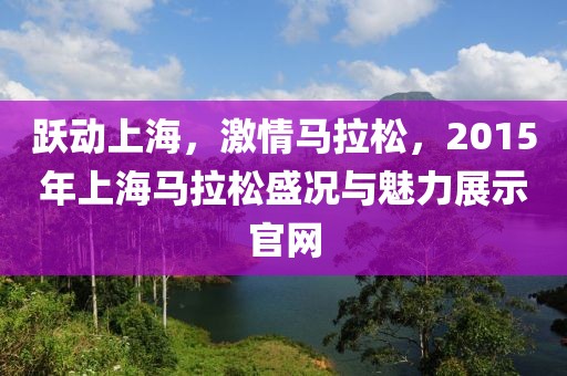 跃动上海，激情马拉松，2015年上海马拉松盛况与魅力展示官网