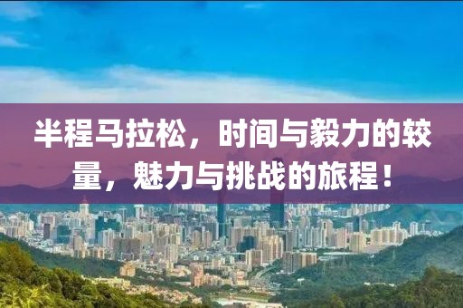 半程马拉松，时间与毅力的较量，魅力与挑战的旅程！