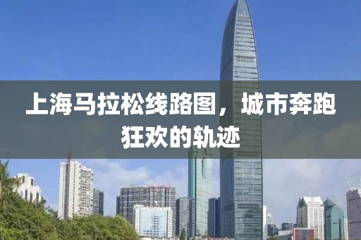 上海马拉松线路图，城市奔跑狂欢的轨迹