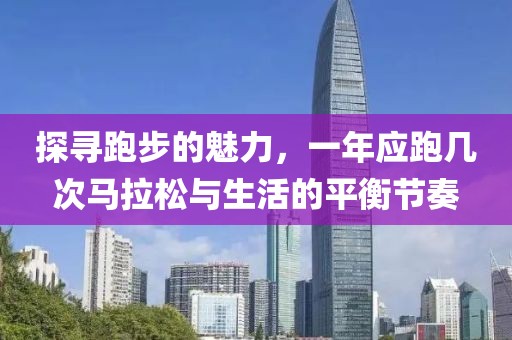 探寻跑步的魅力，一年应跑几次马拉松与生活的平衡节奏