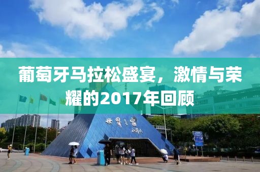 葡萄牙马拉松盛宴，激情与荣耀的2017年回顾