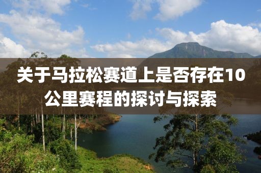 关于马拉松赛道上是否存在10公里赛程的探讨与探索