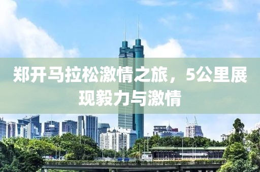 郑开马拉松激情之旅，5公里展现毅力与激情
