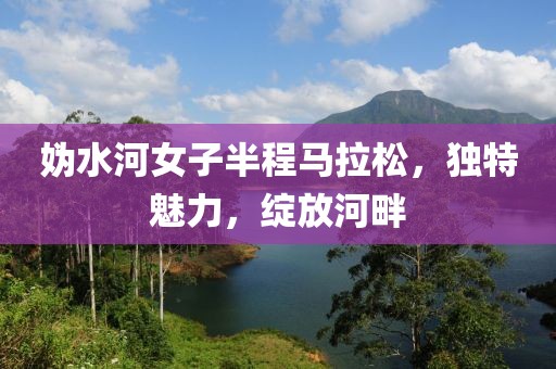 妫水河女子半程马拉松，独特魅力，绽放河畔