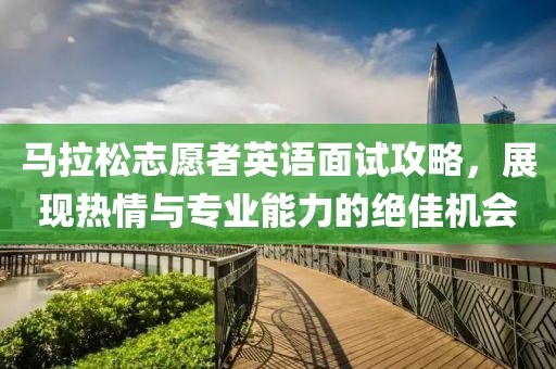 马拉松志愿者英语面试攻略，展现热情与专业能力的绝佳机会
