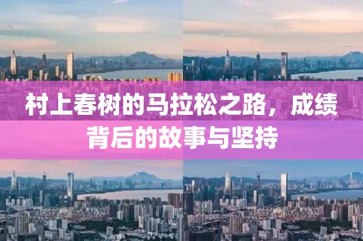 村上春树的马拉松之路，成绩背后的故事与坚持