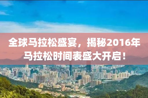 全球马拉松盛宴，揭秘2016年马拉松时间表盛大开启！