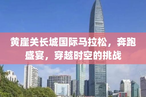 黄崖关长城国际马拉松，奔跑盛宴，穿越时空的挑战