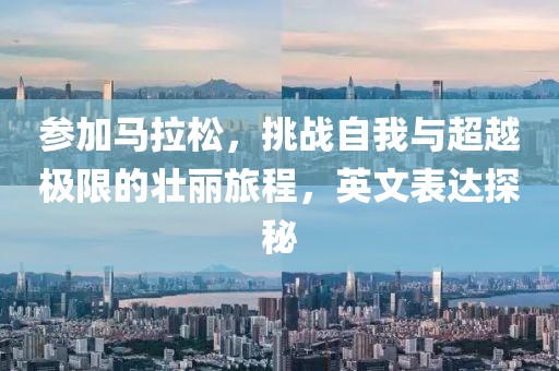 参加马拉松，挑战自我与超越极限的壮丽旅程，英文表达探秘