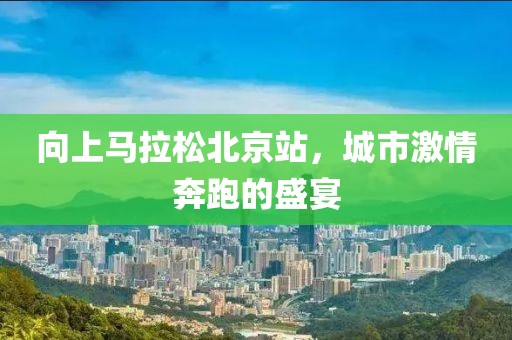 向上马拉松北京站，城市激情奔跑的盛宴