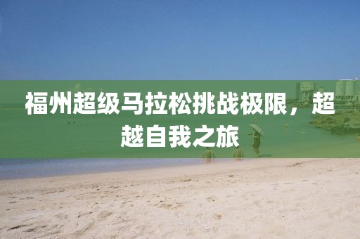 福州超级马拉松挑战极限，超越自我之旅