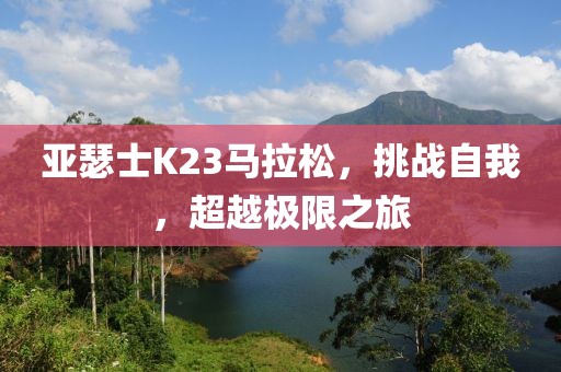 亚瑟士K23马拉松，挑战自我，超越极限之旅