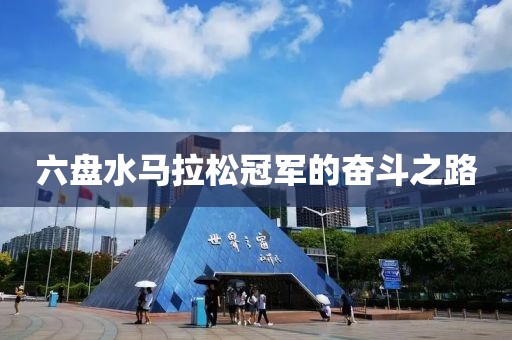 六盘水马拉松冠军的奋斗之路