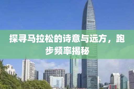 探寻马拉松的诗意与远方，跑步频率揭秘