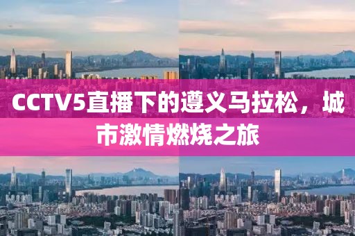 CCTV5直播下的遵义马拉松，城市激情燃烧之旅