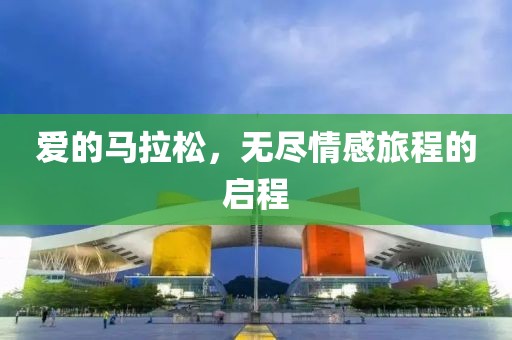 爱的马拉松，无尽情感旅程的启程