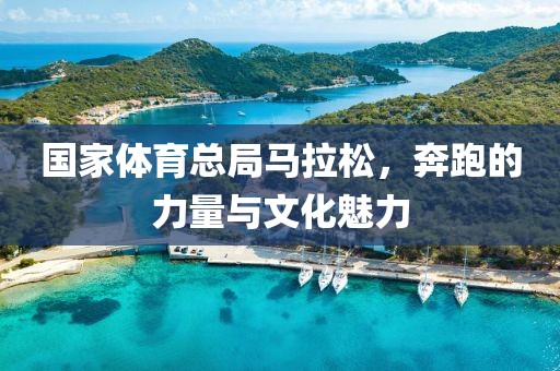 国家体育总局马拉松，奔跑的力量与文化魅力