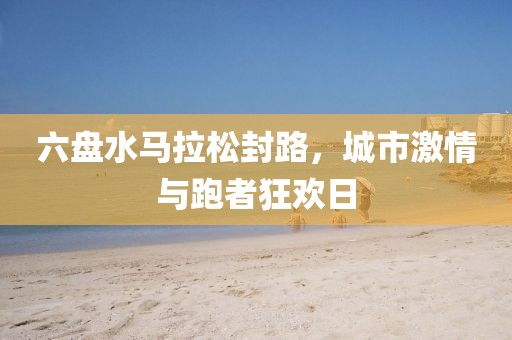 六盘水马拉松封路，城市激情与跑者狂欢日