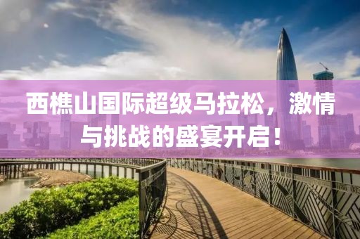 西樵山国际超级马拉松，激情与挑战的盛宴开启！