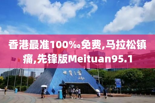 香港最准100‰免费,马拉松镇痛,先锋版Meituan95.1