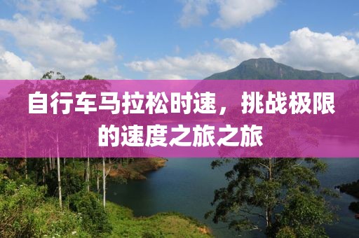 自行车马拉松时速，挑战极限的速度之旅之旅