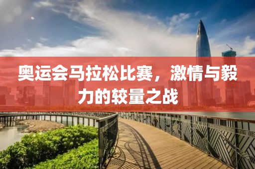 奥运会马拉松比赛，激情与毅力的较量之战