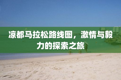 凉都马拉松路线图，激情与毅力的探索之旅