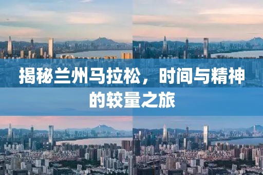 揭秘兰州马拉松，时间与精神的较量之旅