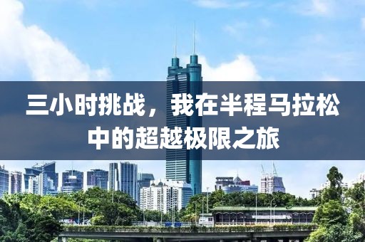 三小时挑战，我在半程马拉松中的超越极限之旅