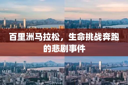 百里洲马拉松，生命挑战奔跑的悲剧事件