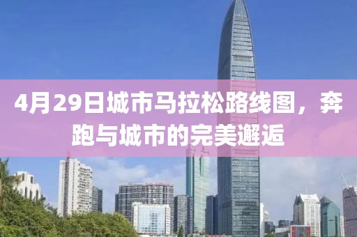 4月29日城市马拉松路线图，奔跑与城市的完美邂逅