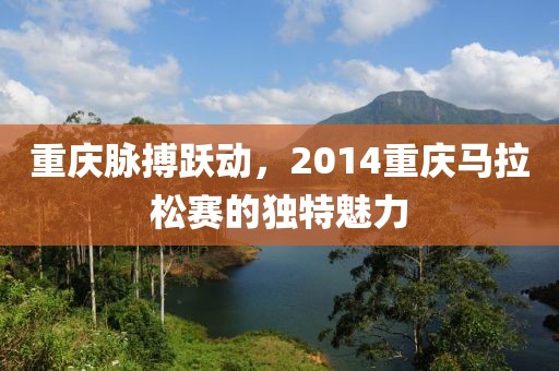 重庆脉搏跃动，2014重庆马拉松赛的独特魅力