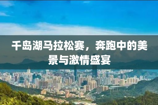 千岛湖马拉松赛，奔跑中的美景与激情盛宴