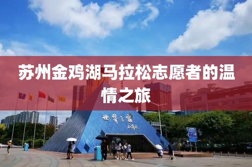 苏州金鸡湖马拉松志愿者的温情之旅