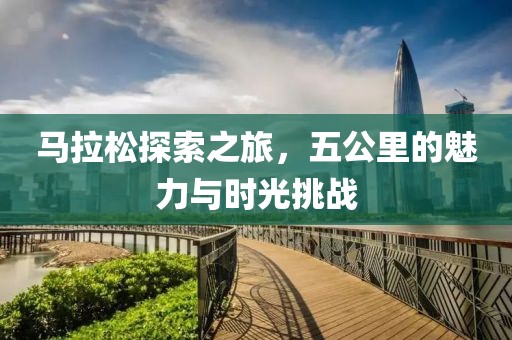 马拉松探索之旅，五公里的魅力与时光挑战