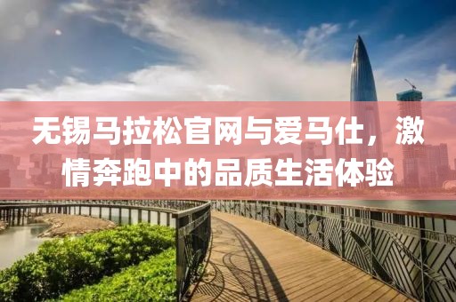 无锡马拉松官网与爱马仕，激情奔跑中的品质生活体验