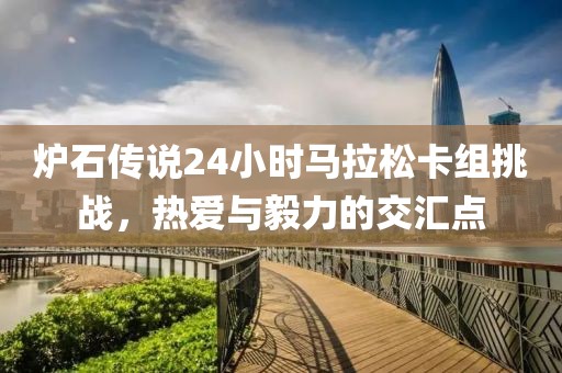 炉石传说24小时马拉松卡组挑战，热爱与毅力的交汇点