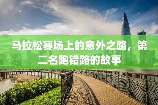马拉松赛场上的意外之路，第二名跑错路的故事